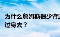 为什么詹姆斯很少背过身去？为什么詹姆斯背过身去？