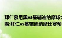 拜仁慕尼黑vs基辅迪纳摩球大吗？2021/22联盟杯第五轮前瞻:拜仁vs基辅迪纳摩比赛预测