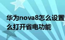 华为nova8怎么设置智能省电 华为Nova8怎么打开省电功能 