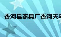 香河县家具厂香河天马酒店家具厂怎么样？