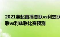 2021英超直播曼联vs利兹联 2021/22英超第一轮前瞻：曼联vs利兹联比赛预测 