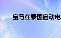 宝马在泰国启动电池模块电池组生产