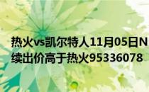 热火vs凯尔特人11月05日NBA常规赛战报:凯尔特人板凳连续出价高于热火95336078