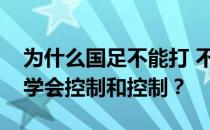 为什么国足不能打 不能控？为什么国足不能学会控制和控制？