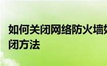 如何关闭网络防火墙如何分享网络防火墙的关闭方法