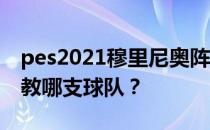 pes2021穆里尼奥阵型2021穆里尼奥现在执教哪支球队？