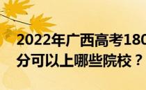 2022年广西高考180分可以报哪些大学 180分可以上哪些院校？