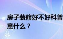 房子装修好不好科普一下 选择的时候需要注意什么？