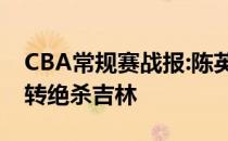 CBA常规赛战报:陈英俊准绝杀吉林拒绝被逆转绝杀吉林