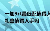 一加9rt最低配值得入手吗 一加9RT原神限定礼盒值得入手吗 