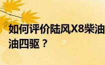 如何评价陆风X8柴油四驱 如何配置陆风X8柴油四驱？