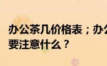 办公茶几价格表；办公茶几套装价格；谁知道要注意什么？