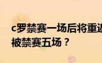 c罗禁赛一场后将重返老特拉福德 c罗为什么被禁赛五场？