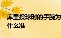 库里投球时的手腕为什么是直的 库里投球为什么准 