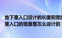 地下室入口设计的长度和宽度地下室入口的宽度如何？地下室入口的宽度是怎么设计的？