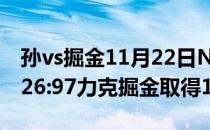 孙vs掘金11月22日NBA常规赛战报:孙主场126:97力克掘金取得12连胜