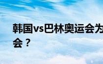 韩国vs巴林奥运会为什么亚运会足球是奥运会？