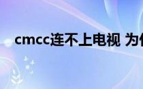 cmcc连不上电视 为什么cmcctv连不上？