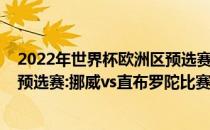 2022年世界杯欧洲区预选赛赛程展望2022年世界杯欧洲区预选赛:挪威vs直布罗陀比赛预测