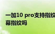 一加10 pro支持指纹解锁吗 一加10Pro是屏幕指纹吗 