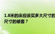 1.8米的床应该买多大尺寸的被套？谁知道0.8米的床用什么尺寸的被套？