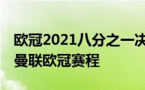 欧冠2021八分之一决赛赛程曼联2021-2022曼联欧冠赛程