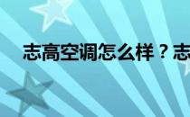 志高空调怎么样？志高空调质量怎么样？