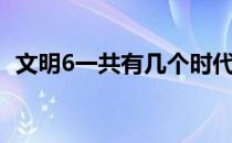 文明6一共有几个时代 文明6一共几个时代 