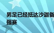 男足已经抵达沙迦备战同沙特和阿曼队的12强赛