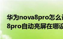 华为nova8pro怎么设置快速息屏 华为nova8pro自动亮屏在哪设置 