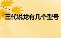 三代锐龙有几个型号 三代锐龙有几个型号 