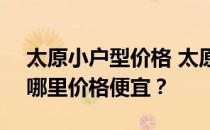 太原小户型价格 太原小户型复式价格多少？哪里价格便宜？