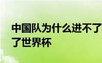 中国队为什么进不了世界杯 中国为什么进不了世界杯 