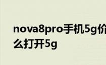 nova8pro手机5g价格表 华为nova8pro怎么打开5g 