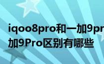 iqoo8pro和一加9pro哪款好 iqoo8Pro和一加9Pro区别有哪些 