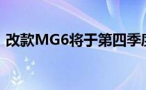 改款MG6将于第四季度在中国汽车市场发布