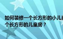 如何装修一个长方形的小儿童房？求上帝告诉我如何装修一个长方形的儿童房？