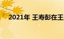 2021年 王寿彭在王寿彭世界排名第几？