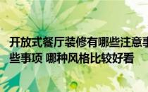 开放式餐厅装修有哪些注意事项 开放式餐厅装修需要注意哪些事项 哪种风格比较好看 