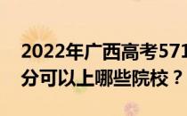 2022年广西高考571分可以报哪些大学 571分可以上哪些院校？