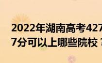 2022年湖南高考427分可以报哪些大学？427分可以上哪些院校？