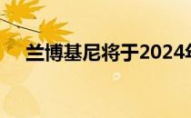 兰博基尼将于2024年实现全系列电气化