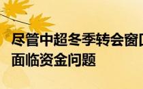 尽管中超冬季转会窗口已经开启但多数俱乐部面临资金问题