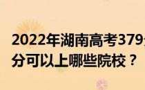 2022年湖南高考379分可以报哪些大学？379分可以上哪些院校？