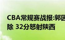 CBA常规赛战报:郭因不满裁判吹罚被辽宁开除 32分怒射陕西