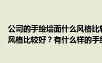 公司的手绘墙面什么风格比较好？手绘墙艺背景墙什么样的风格比较好？有什么样的手绘公司推荐？