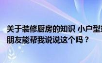 关于装修厨房的知识 小户型家装厨房需要注意哪些问题？有朋友能帮我说说这个吗？