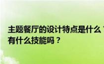 主题餐厅的设计特点是什么？主题餐厅有哪些设计方案？你有什么技能吗？