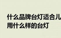 什么品牌台灯适合儿童学习用 请问儿童适合用什么样的台灯 