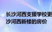 长沙河西支援学校更好的新大楼 求神说说长沙河西新楼的房价